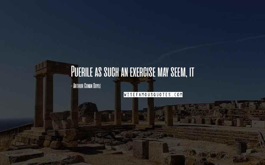 Arthur Conan Doyle Quotes: Puerile as such an exercise may seem, it