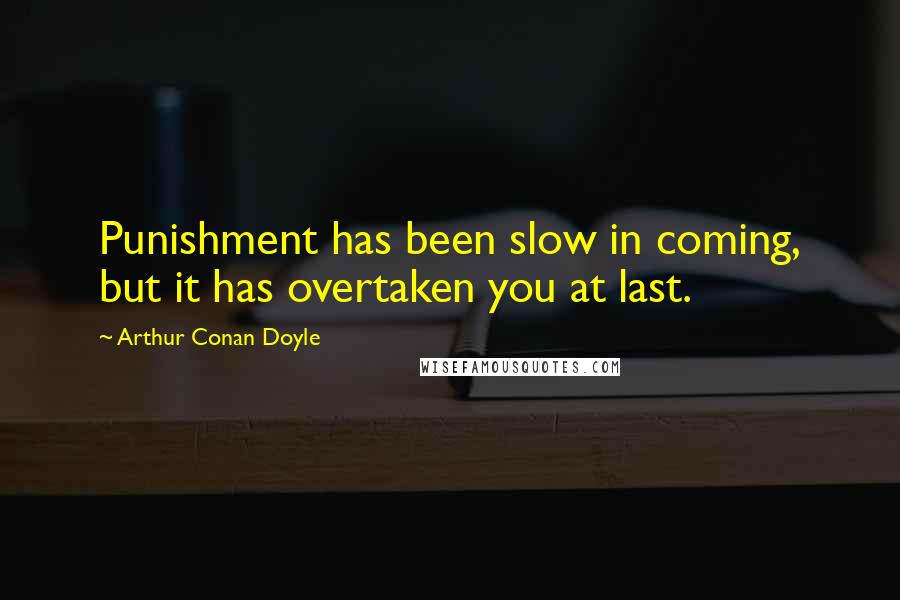 Arthur Conan Doyle Quotes: Punishment has been slow in coming, but it has overtaken you at last.