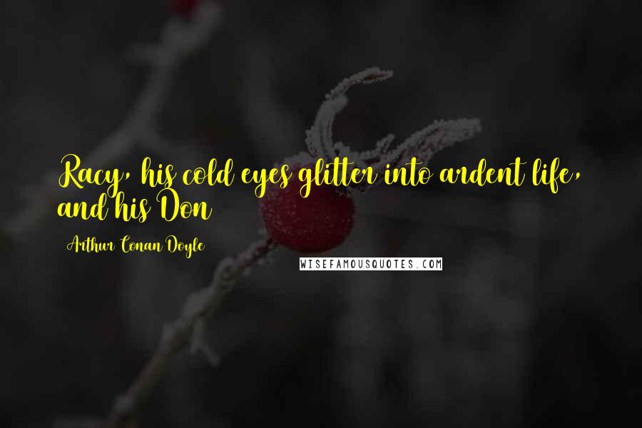 Arthur Conan Doyle Quotes: Racy, his cold eyes glitter into ardent life, and his Don