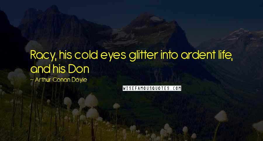 Arthur Conan Doyle Quotes: Racy, his cold eyes glitter into ardent life, and his Don