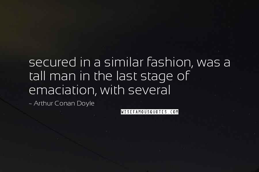 Arthur Conan Doyle Quotes: secured in a similar fashion, was a tall man in the last stage of emaciation, with several