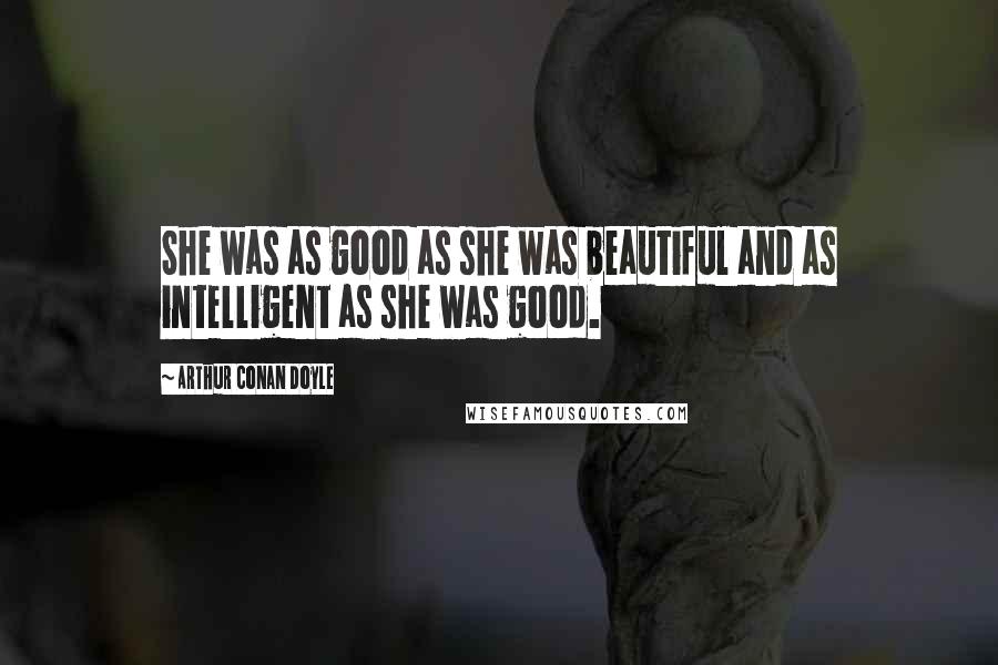 Arthur Conan Doyle Quotes: She was as good as she was beautiful and as intelligent as she was good.