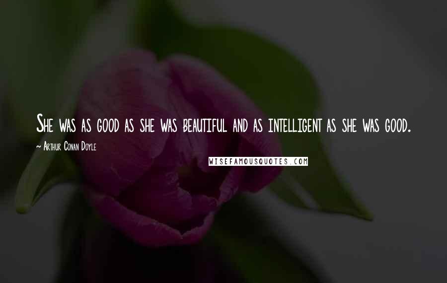Arthur Conan Doyle Quotes: She was as good as she was beautiful and as intelligent as she was good.