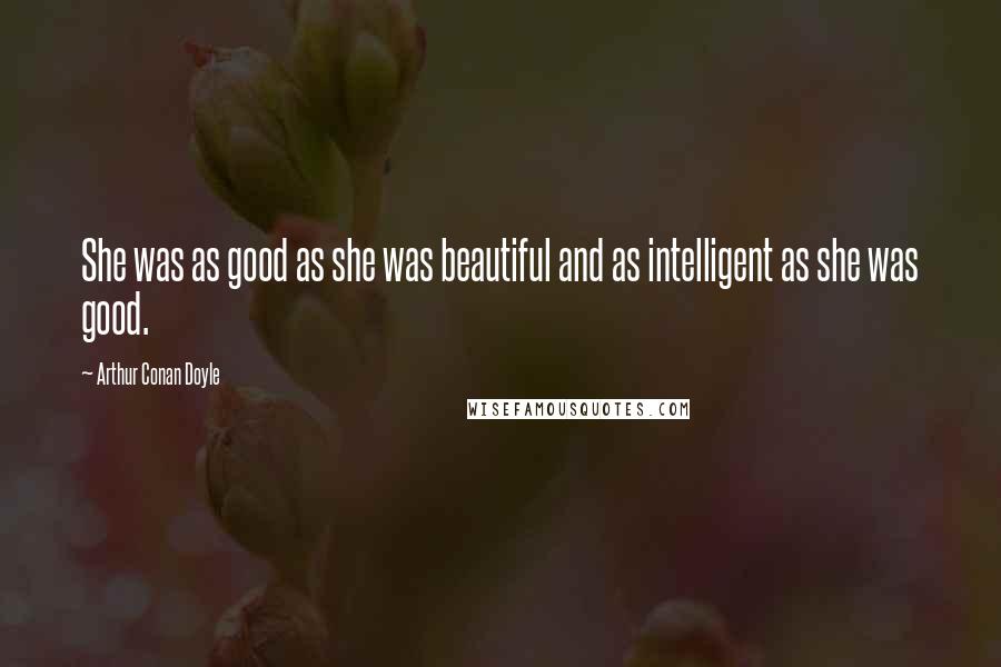 Arthur Conan Doyle Quotes: She was as good as she was beautiful and as intelligent as she was good.
