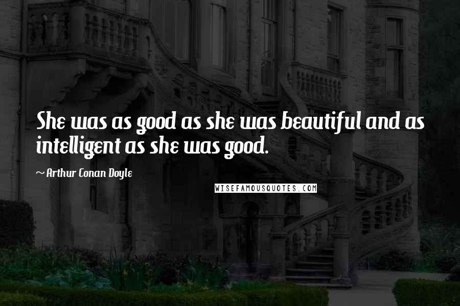 Arthur Conan Doyle Quotes: She was as good as she was beautiful and as intelligent as she was good.