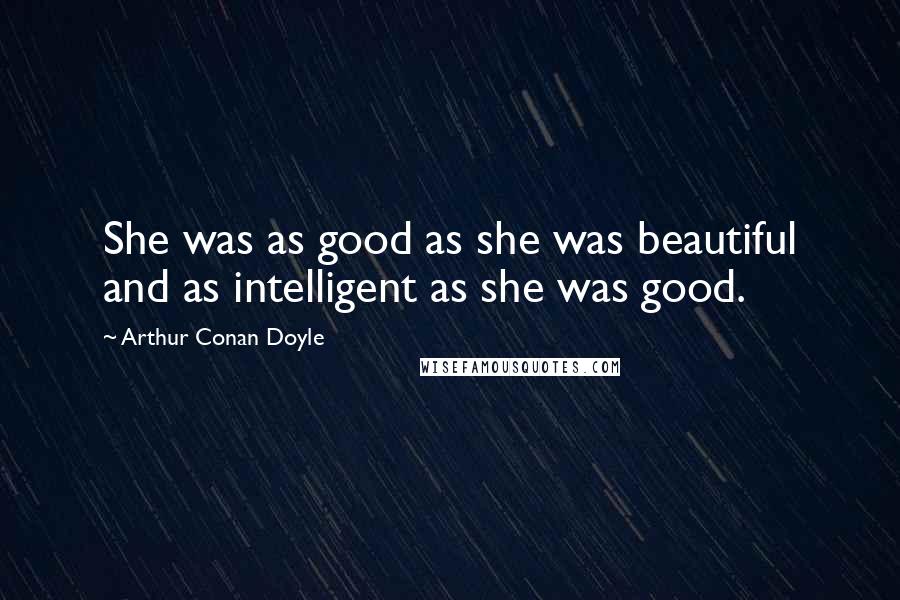Arthur Conan Doyle Quotes: She was as good as she was beautiful and as intelligent as she was good.