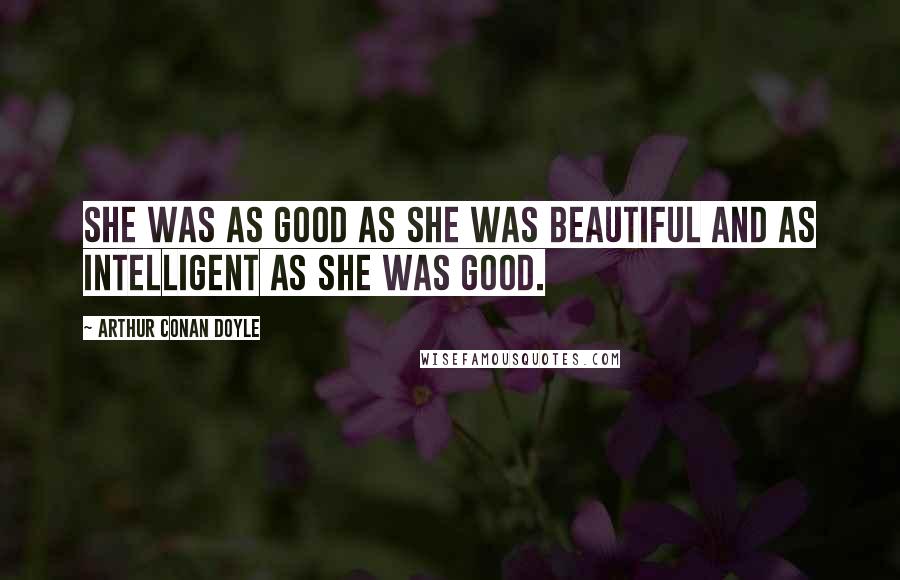 Arthur Conan Doyle Quotes: She was as good as she was beautiful and as intelligent as she was good.