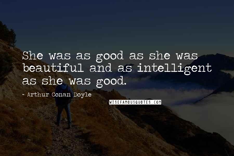 Arthur Conan Doyle Quotes: She was as good as she was beautiful and as intelligent as she was good.