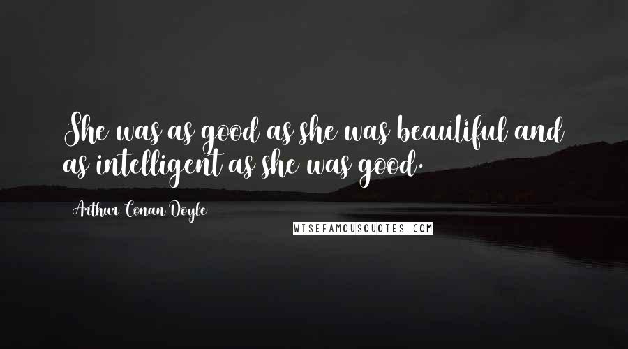 Arthur Conan Doyle Quotes: She was as good as she was beautiful and as intelligent as she was good.