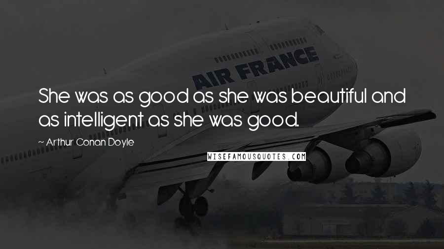 Arthur Conan Doyle Quotes: She was as good as she was beautiful and as intelligent as she was good.