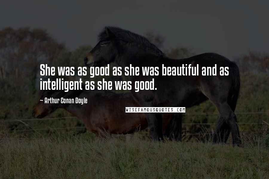 Arthur Conan Doyle Quotes: She was as good as she was beautiful and as intelligent as she was good.