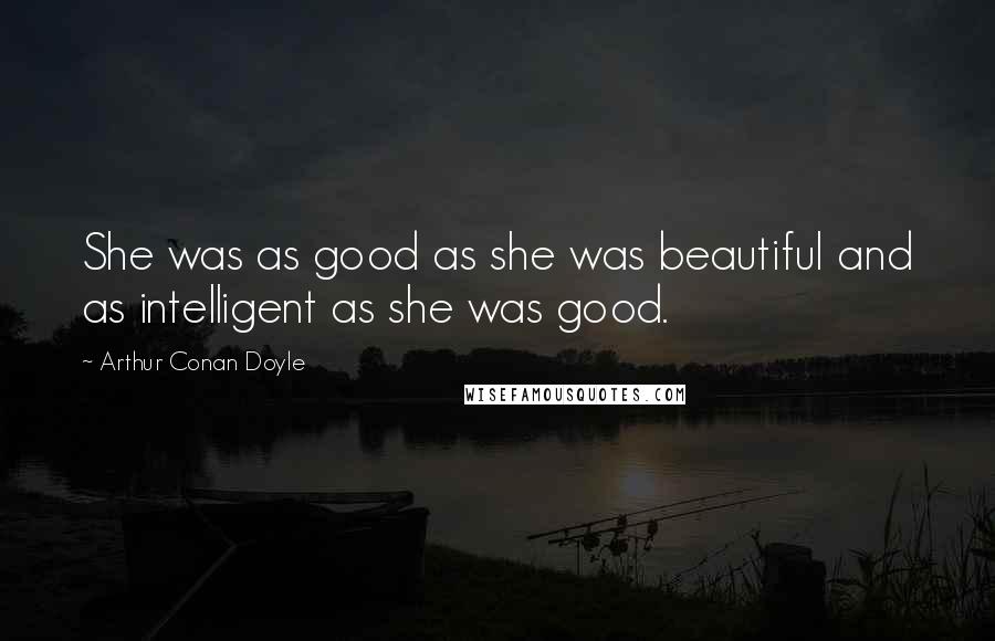 Arthur Conan Doyle Quotes: She was as good as she was beautiful and as intelligent as she was good.