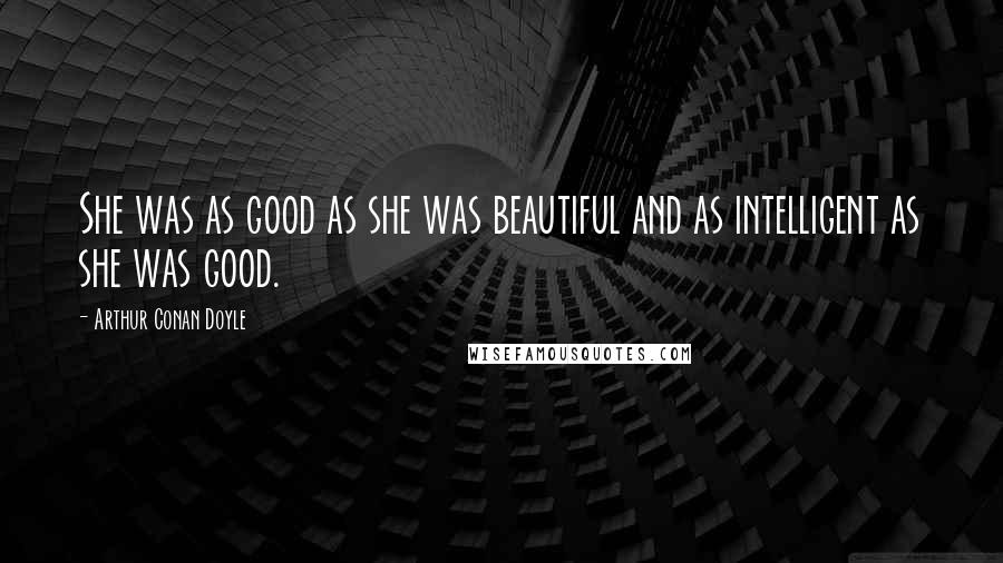 Arthur Conan Doyle Quotes: She was as good as she was beautiful and as intelligent as she was good.