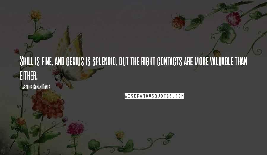 Arthur Conan Doyle Quotes: Skill is fine, and genius is splendid, but the right contacts are more valuable than either.