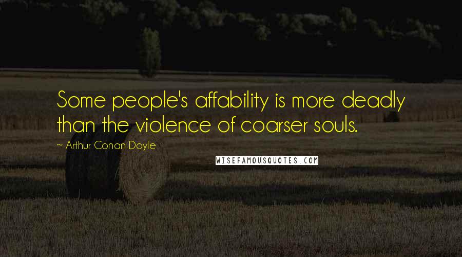 Arthur Conan Doyle Quotes: Some people's affability is more deadly than the violence of coarser souls.