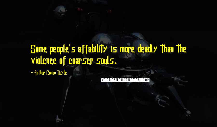 Arthur Conan Doyle Quotes: Some people's affability is more deadly than the violence of coarser souls.