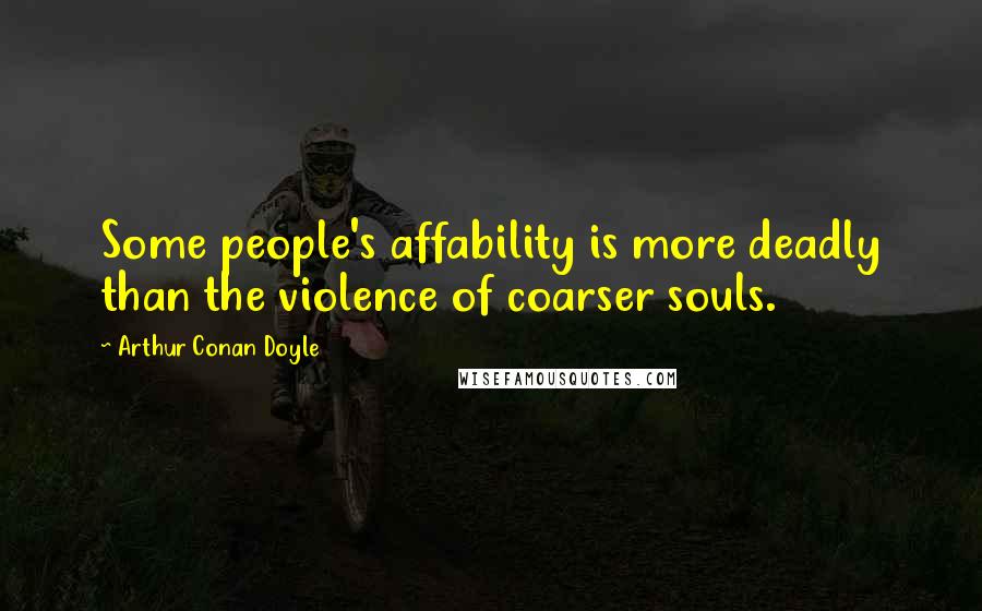 Arthur Conan Doyle Quotes: Some people's affability is more deadly than the violence of coarser souls.