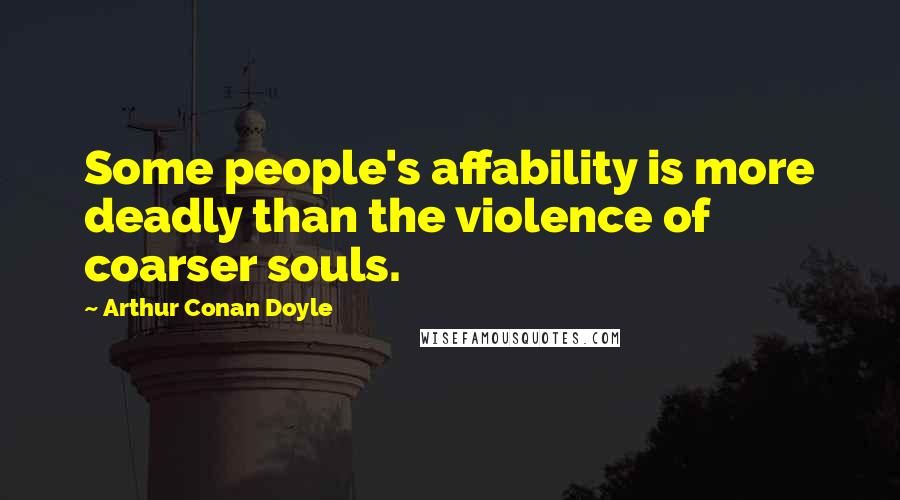 Arthur Conan Doyle Quotes: Some people's affability is more deadly than the violence of coarser souls.