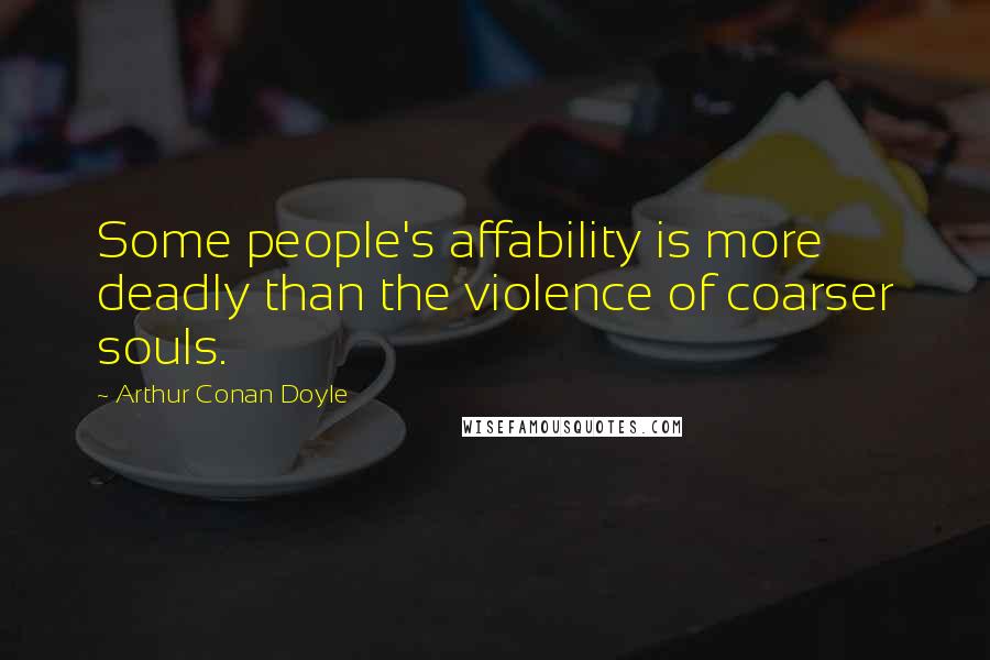 Arthur Conan Doyle Quotes: Some people's affability is more deadly than the violence of coarser souls.