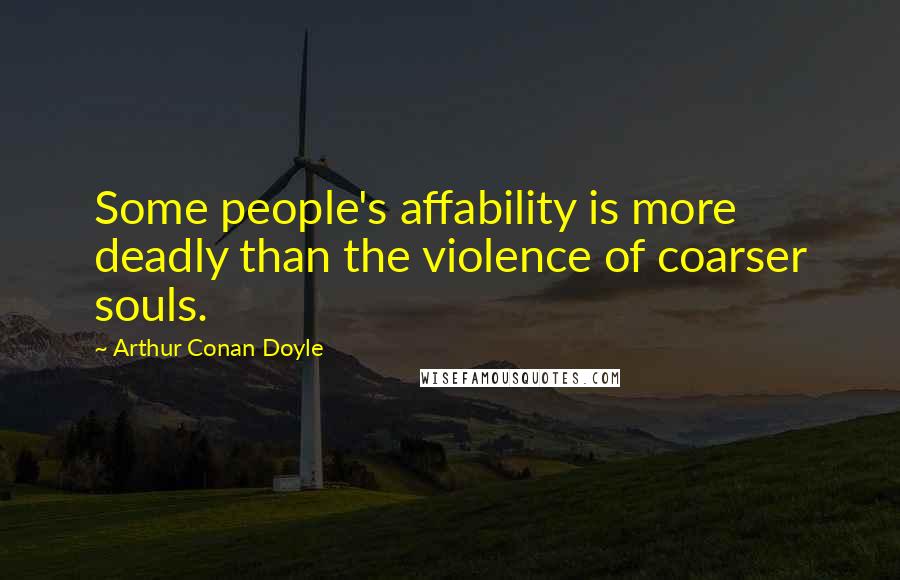 Arthur Conan Doyle Quotes: Some people's affability is more deadly than the violence of coarser souls.