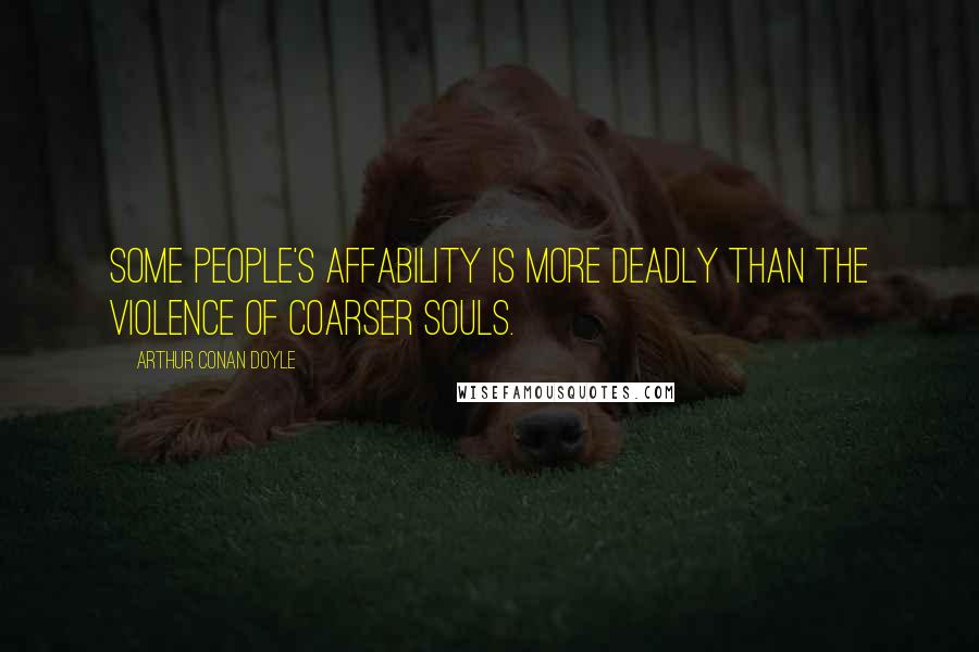 Arthur Conan Doyle Quotes: Some people's affability is more deadly than the violence of coarser souls.