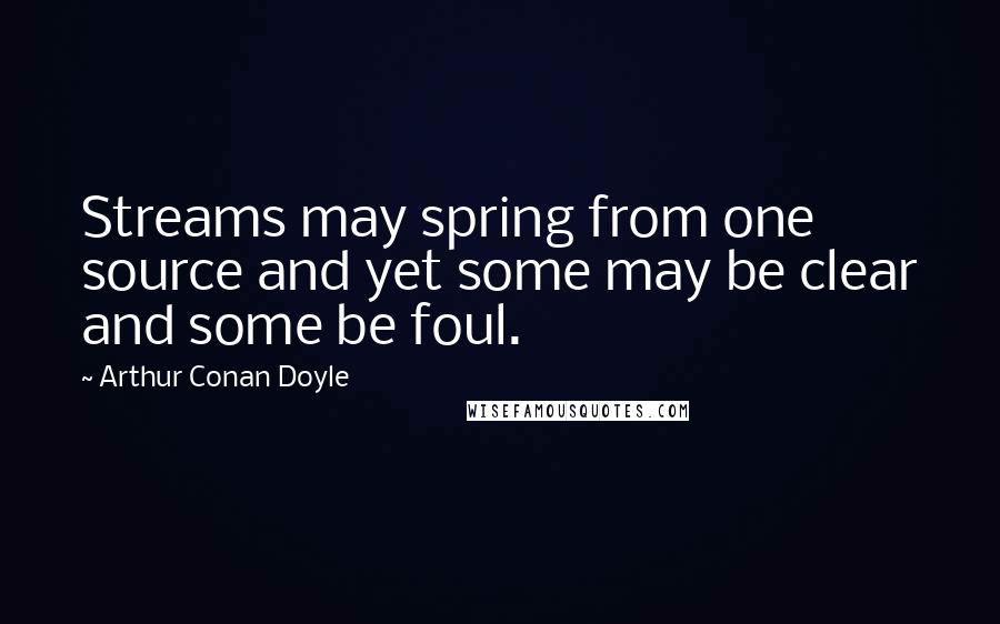 Arthur Conan Doyle Quotes: Streams may spring from one source and yet some may be clear and some be foul.