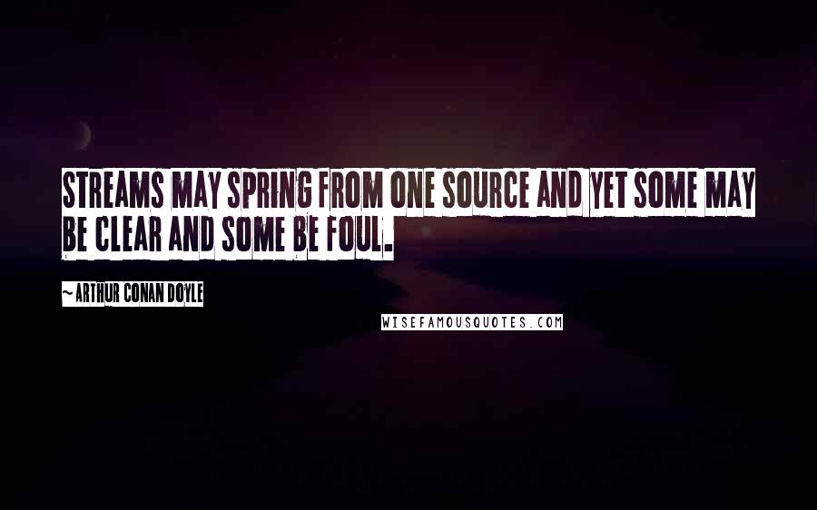 Arthur Conan Doyle Quotes: Streams may spring from one source and yet some may be clear and some be foul.