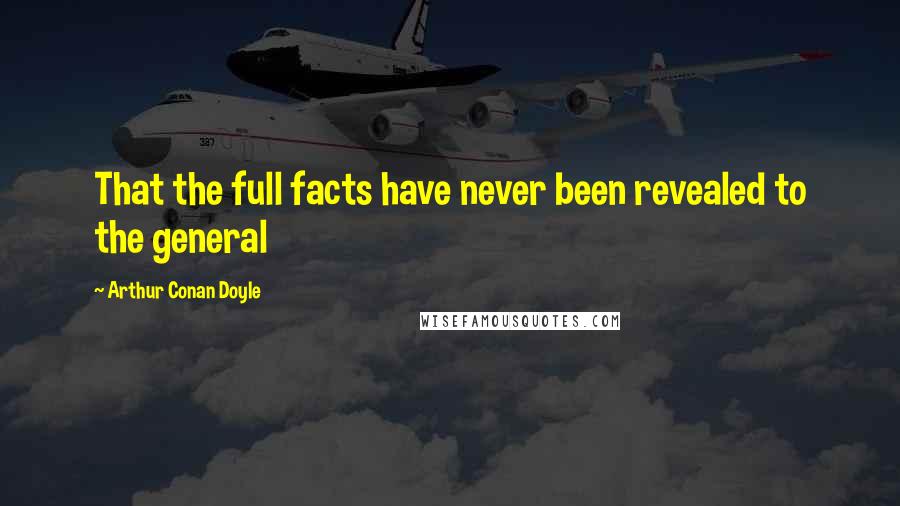 Arthur Conan Doyle Quotes: That the full facts have never been revealed to the general
