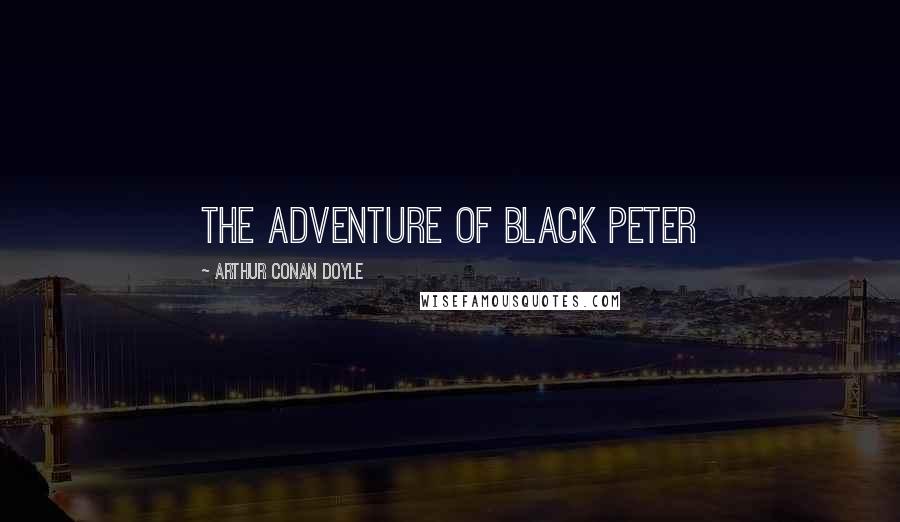 Arthur Conan Doyle Quotes: THE ADVENTURE OF BLACK PETER