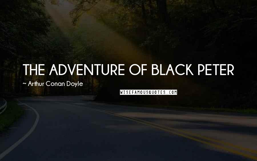 Arthur Conan Doyle Quotes: THE ADVENTURE OF BLACK PETER