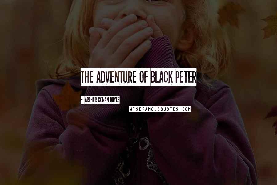Arthur Conan Doyle Quotes: THE ADVENTURE OF BLACK PETER