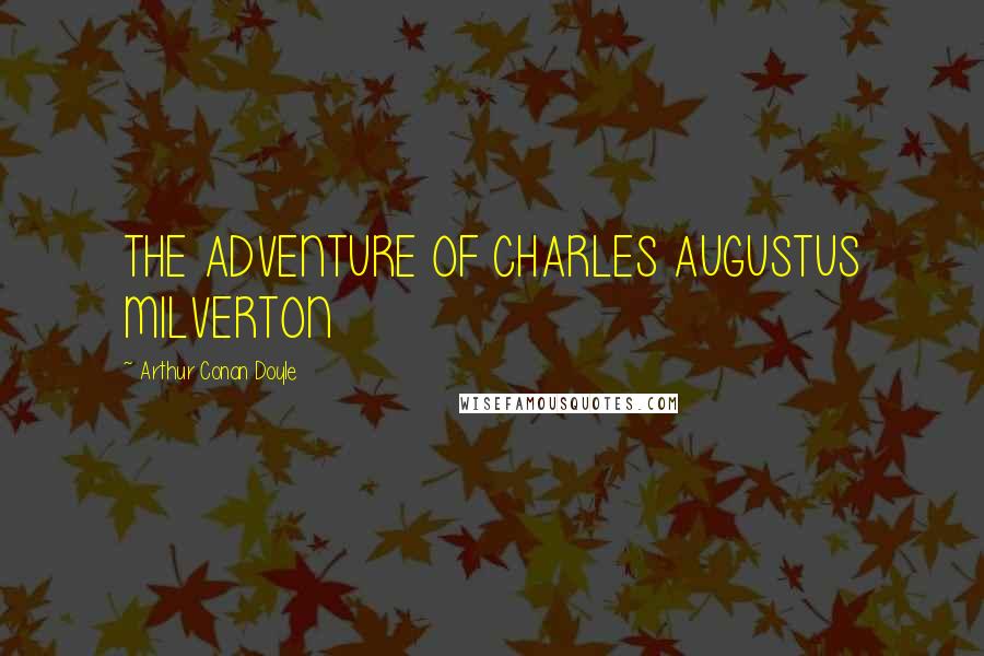 Arthur Conan Doyle Quotes: THE ADVENTURE OF CHARLES AUGUSTUS MILVERTON