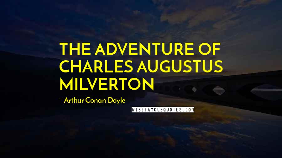 Arthur Conan Doyle Quotes: THE ADVENTURE OF CHARLES AUGUSTUS MILVERTON