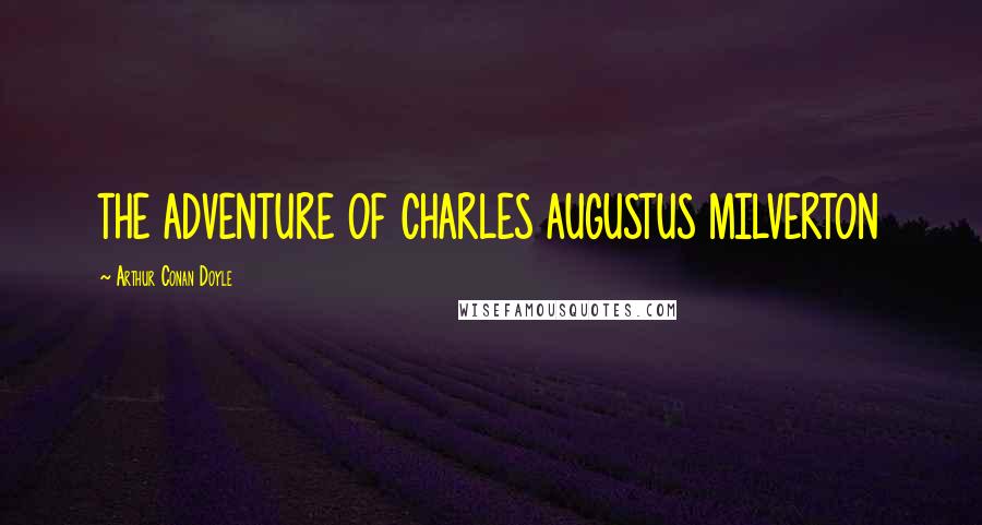 Arthur Conan Doyle Quotes: THE ADVENTURE OF CHARLES AUGUSTUS MILVERTON