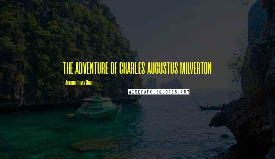 Arthur Conan Doyle Quotes: THE ADVENTURE OF CHARLES AUGUSTUS MILVERTON