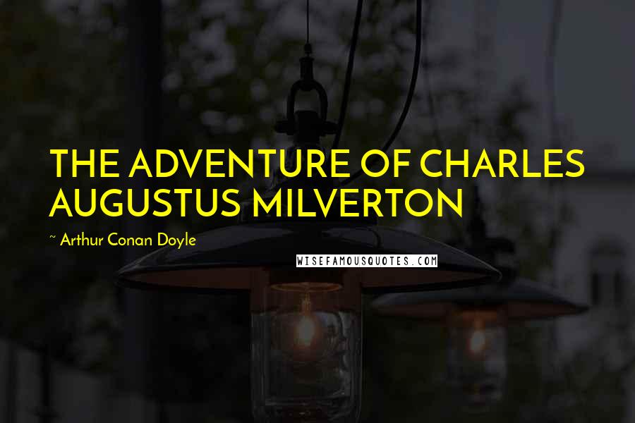 Arthur Conan Doyle Quotes: THE ADVENTURE OF CHARLES AUGUSTUS MILVERTON