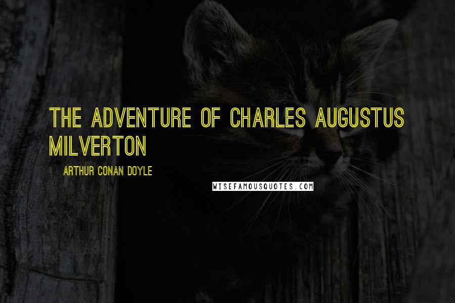 Arthur Conan Doyle Quotes: THE ADVENTURE OF CHARLES AUGUSTUS MILVERTON