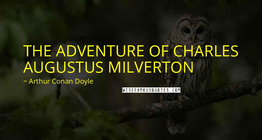 Arthur Conan Doyle Quotes: THE ADVENTURE OF CHARLES AUGUSTUS MILVERTON