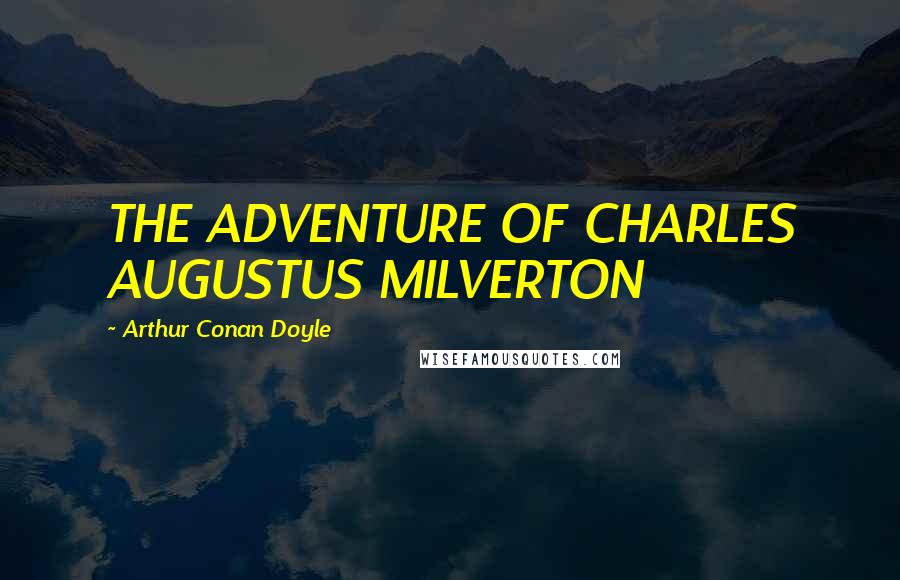 Arthur Conan Doyle Quotes: THE ADVENTURE OF CHARLES AUGUSTUS MILVERTON