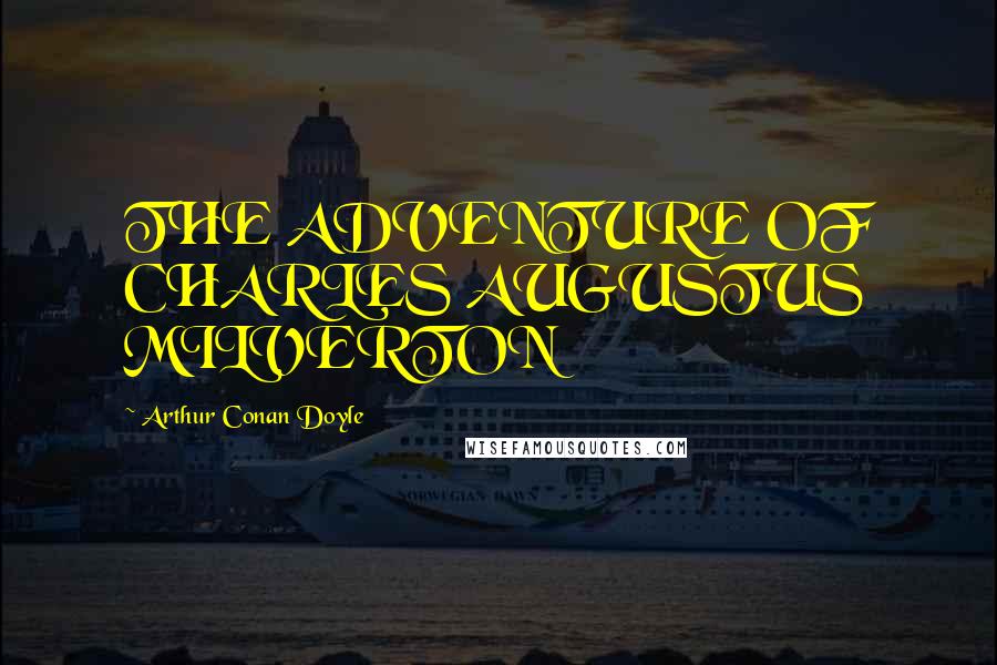 Arthur Conan Doyle Quotes: THE ADVENTURE OF CHARLES AUGUSTUS MILVERTON