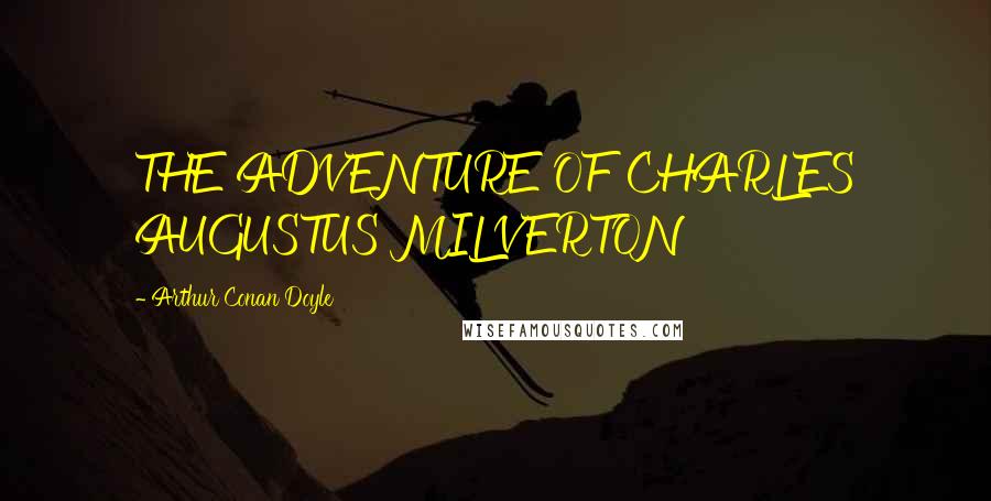 Arthur Conan Doyle Quotes: THE ADVENTURE OF CHARLES AUGUSTUS MILVERTON