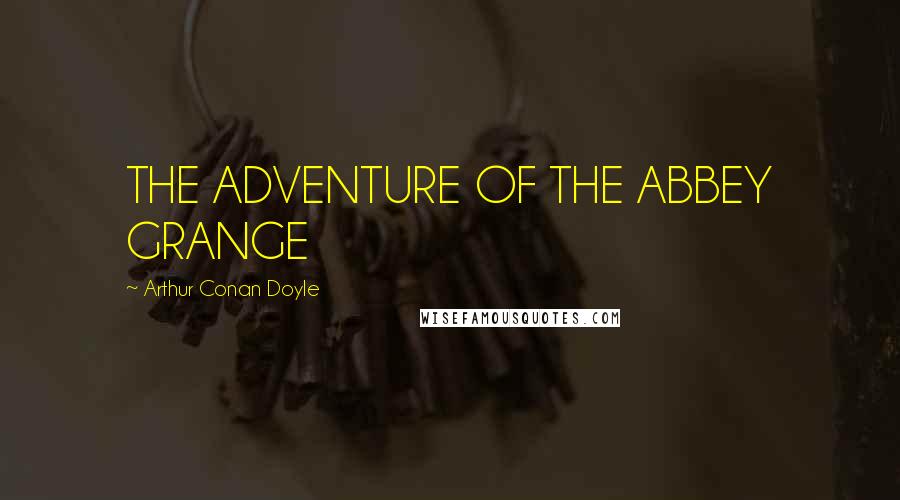 Arthur Conan Doyle Quotes: THE ADVENTURE OF THE ABBEY GRANGE