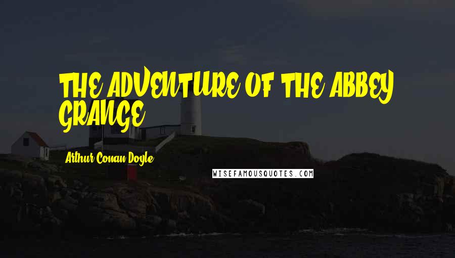 Arthur Conan Doyle Quotes: THE ADVENTURE OF THE ABBEY GRANGE