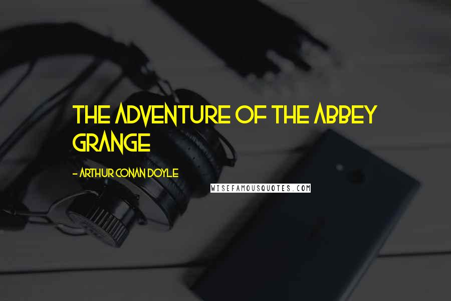 Arthur Conan Doyle Quotes: THE ADVENTURE OF THE ABBEY GRANGE