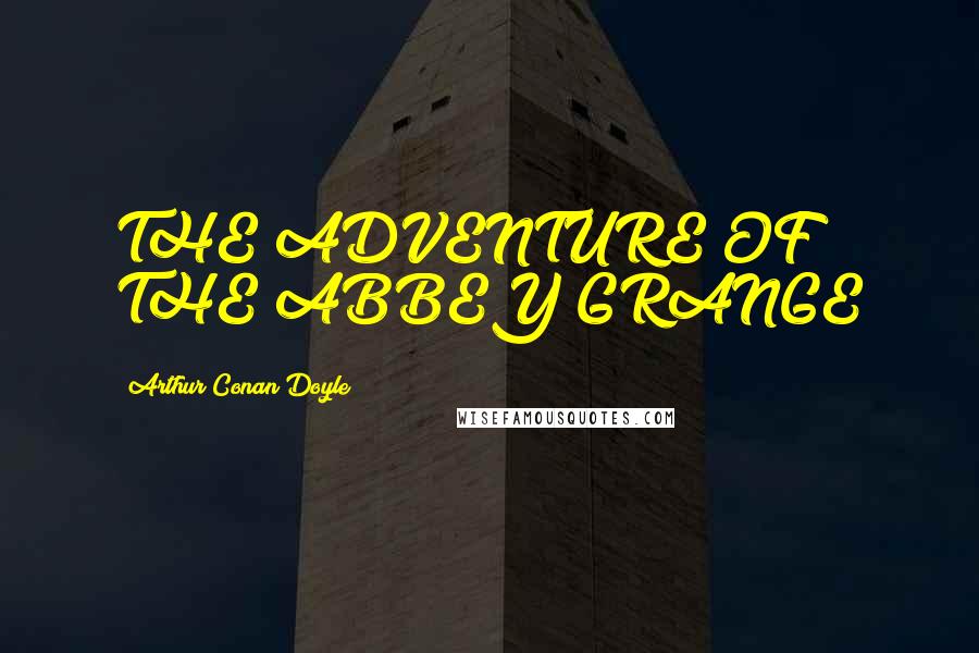 Arthur Conan Doyle Quotes: THE ADVENTURE OF THE ABBEY GRANGE