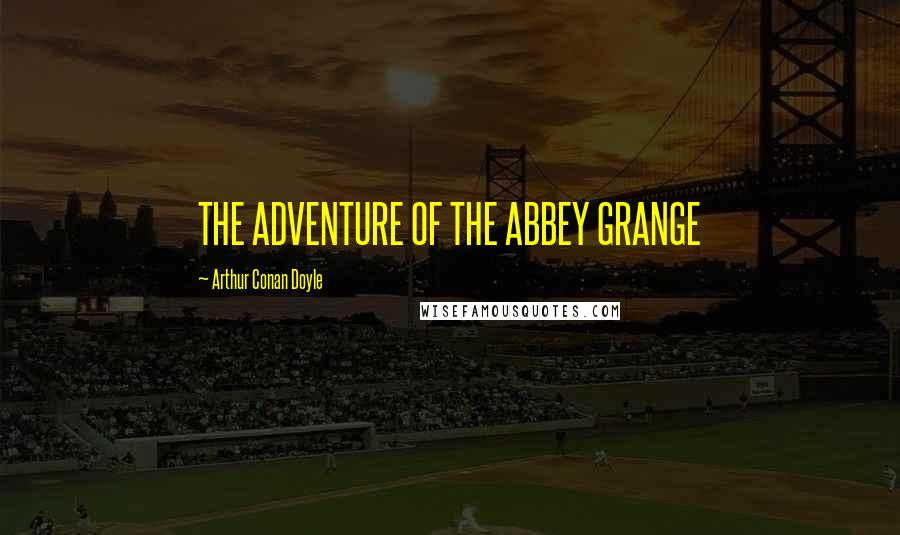 Arthur Conan Doyle Quotes: THE ADVENTURE OF THE ABBEY GRANGE
