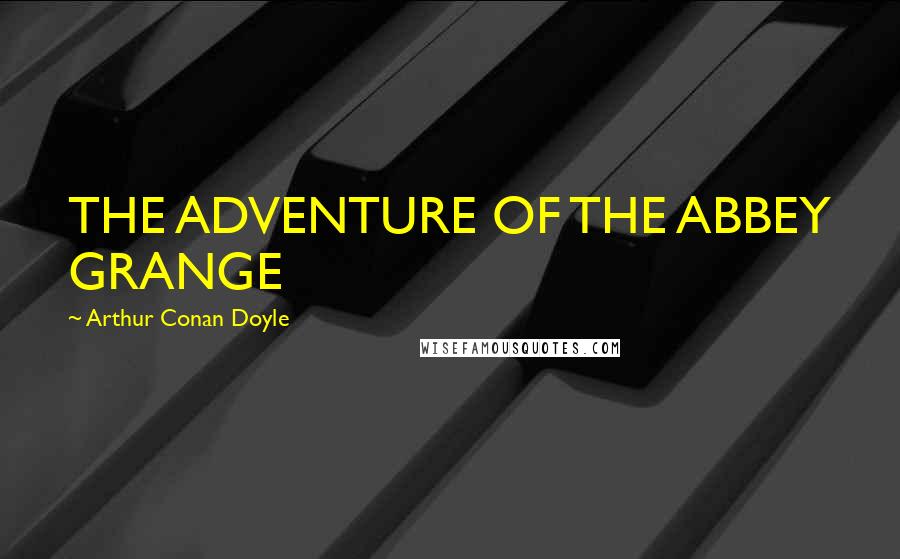 Arthur Conan Doyle Quotes: THE ADVENTURE OF THE ABBEY GRANGE