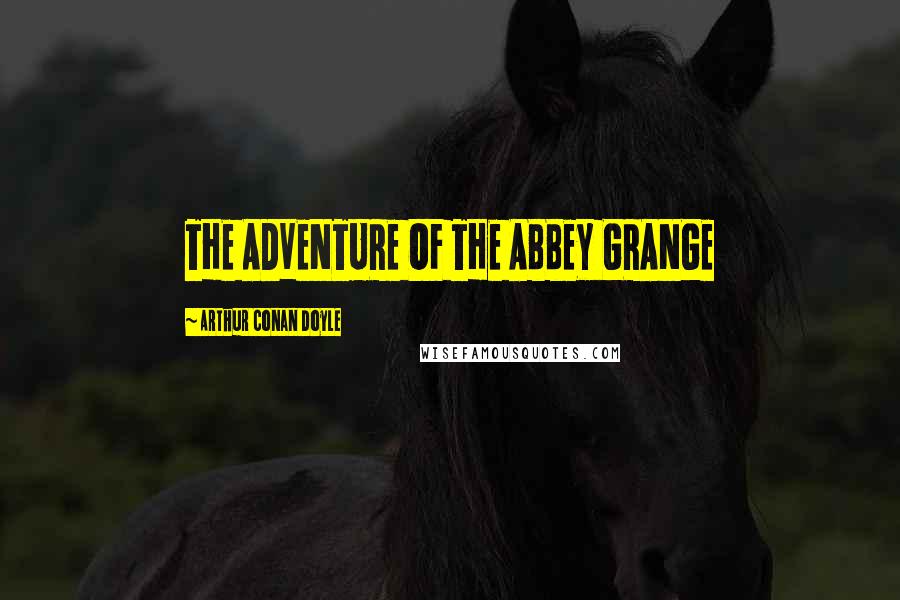 Arthur Conan Doyle Quotes: THE ADVENTURE OF THE ABBEY GRANGE