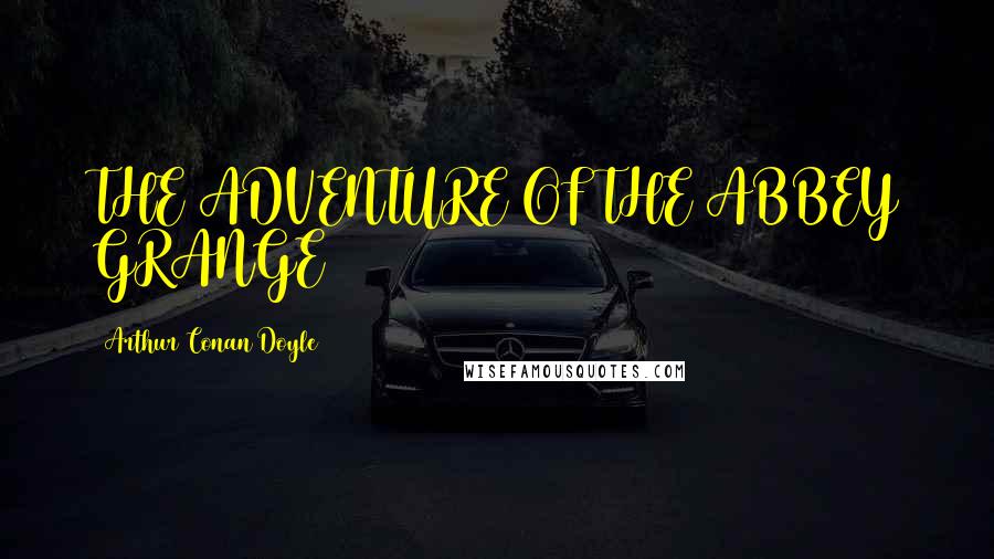 Arthur Conan Doyle Quotes: THE ADVENTURE OF THE ABBEY GRANGE