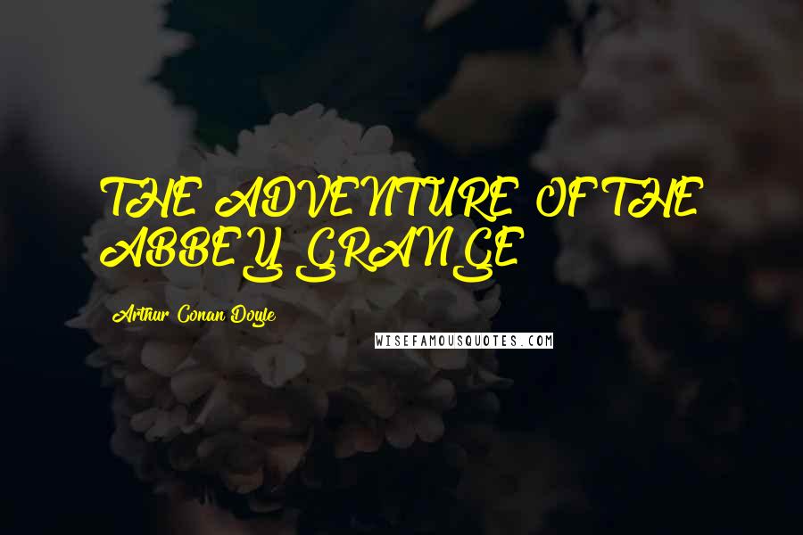 Arthur Conan Doyle Quotes: THE ADVENTURE OF THE ABBEY GRANGE